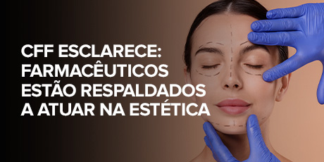 CFF esclarece: farmacêuticos estão respaldados a atuar na estética